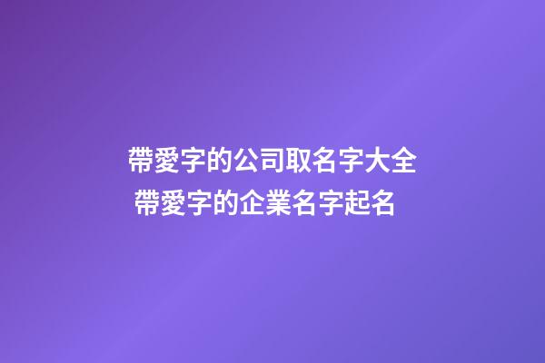 帶愛字的公司取名字大全 帶愛字的企業名字起名-第1張-公司起名-玄機派